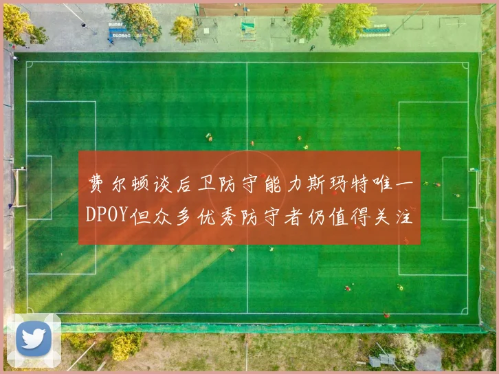 费尔顿谈后卫防守能力斯玛特唯一DPOY但众多优秀防守者仍值得关注