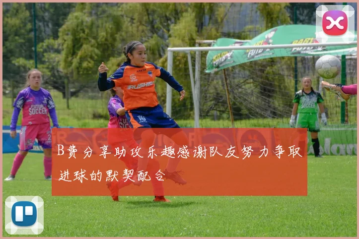 B费分享助攻乐趣感谢队友努力争取进球的默契配合