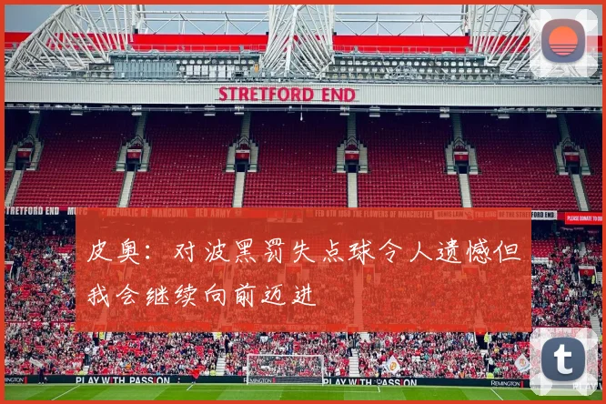 皮奥：对波黑罚失点球令人遗憾但我会继续向前迈进