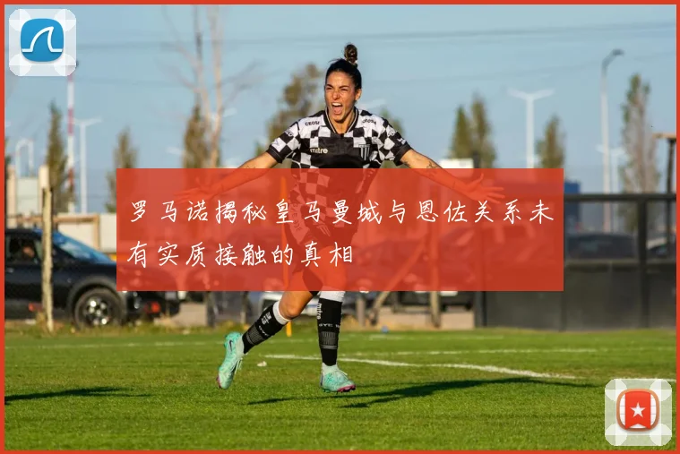 罗马诺揭秘皇马曼城与恩佐关系未有实质接触的真相