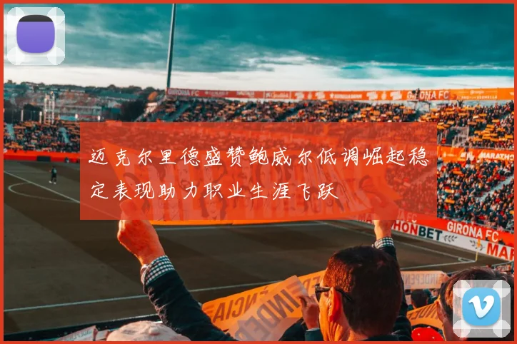 迈克尔里德盛赞鲍威尔低调崛起稳定表现助力职业生涯飞跃