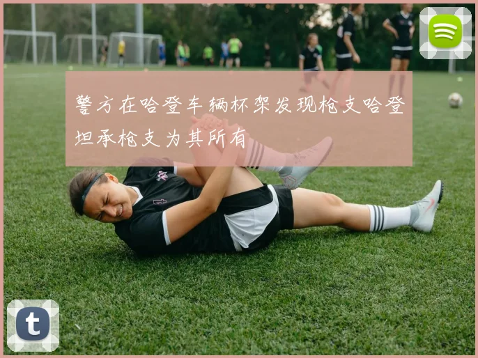 警方在哈登车辆杯架发现枪支哈登坦承枪支为其所有