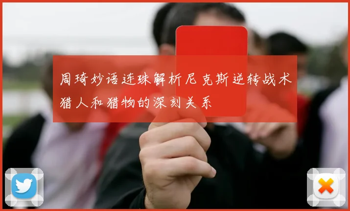 周琦妙语连珠解析尼克斯逆转战术猎人和猎物的深刻关系