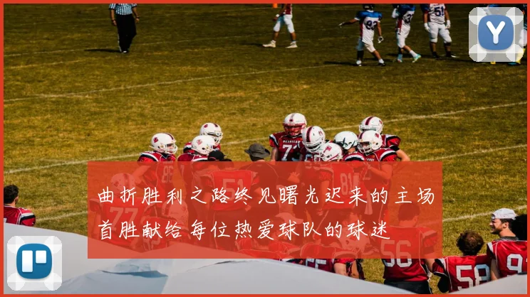 曲折胜利之路终见曙光迟来的主场首胜献给每位热爱球队的球迷