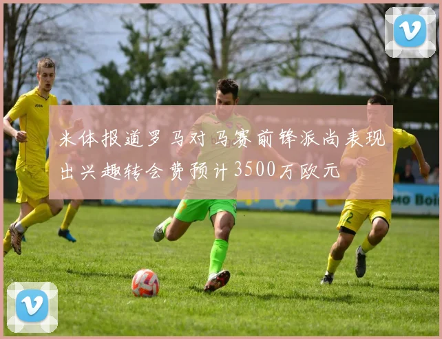 米体报道罗马对马赛前锋派尚表现出兴趣转会费预计3500万欧元
