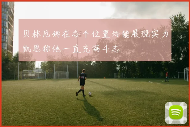 贝林厄姆在各个位置均能展现实力凯恩称他一直充满斗志