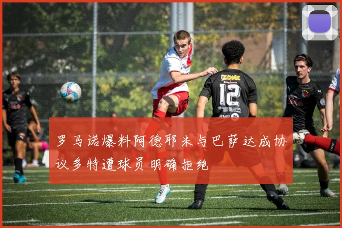 罗马诺爆料阿德耶米与巴萨达成协议多特遭球员明确拒绝