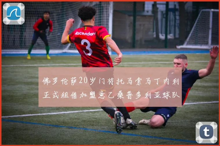 佛罗伦萨20岁门将托马索马丁内利正式租借加盟意乙桑普多利亚球队